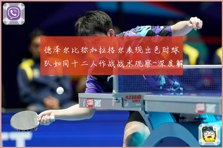 德泽尔比称加拉格尔表现出色时球队如同十二人作战战术观察-深度解析