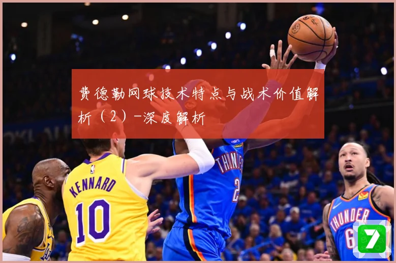 费德勒网球技术特点与战术价值解析（2）-深度解析