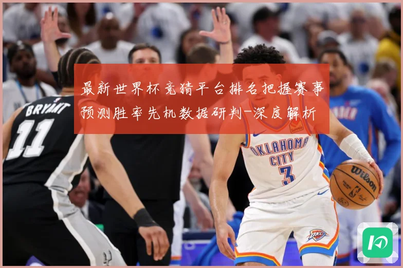 最新世界杯竞猜平台排名把握赛事预测胜率先机数据研判-深度解析