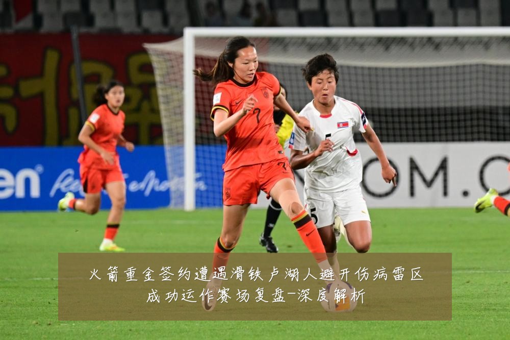 火箭重金签约遭遇滑铁卢湖人避开伤病雷区成功运作赛场复盘-深度解析