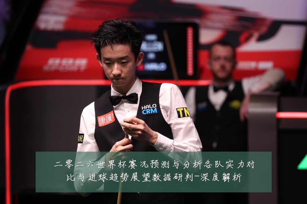 二零二六世界杯赛况预测与分析各队实力对比与进球趋势展望数据研判-深度解析