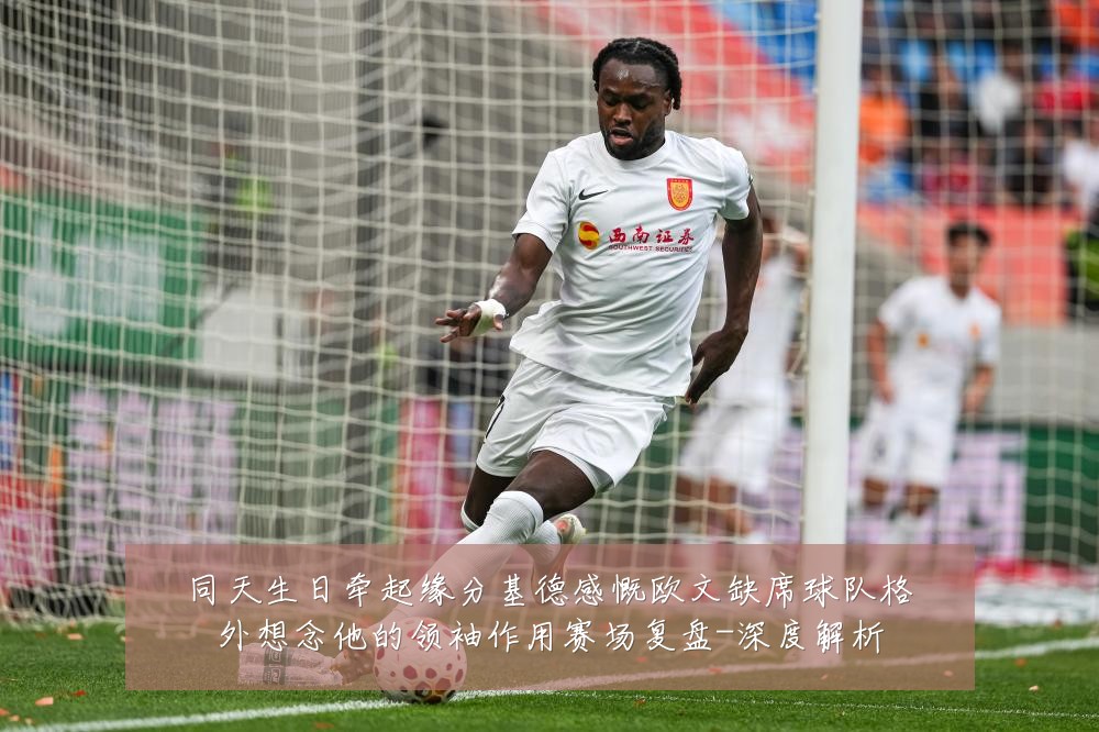 同天生日牵起缘分基德感慨欧文缺席球队格外想念他的领袖作用赛场复盘-深度解析